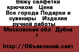 Вяжу салфетки крючком › Цена ­ 500 - Все города Подарки и сувениры » Изделия ручной работы   . Московская обл.,Дубна г.